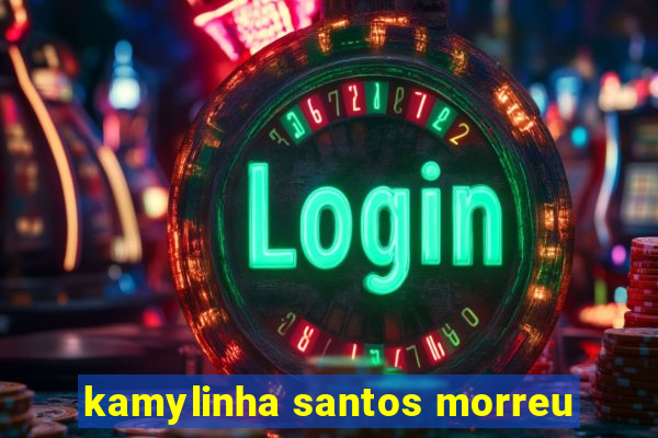 kamylinha santos morreu